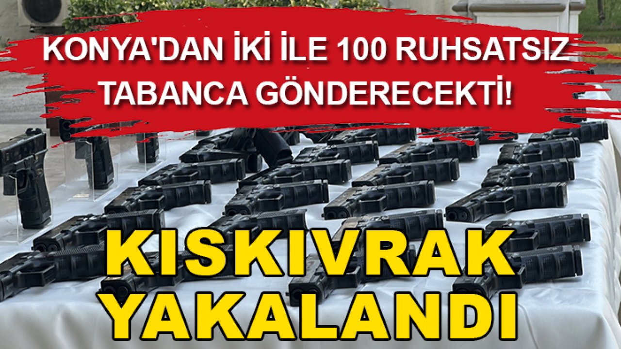 Konya'dan iki ile 100 ruhsatsız tabanca gönderecekti! Kıskıvrak yakalandı