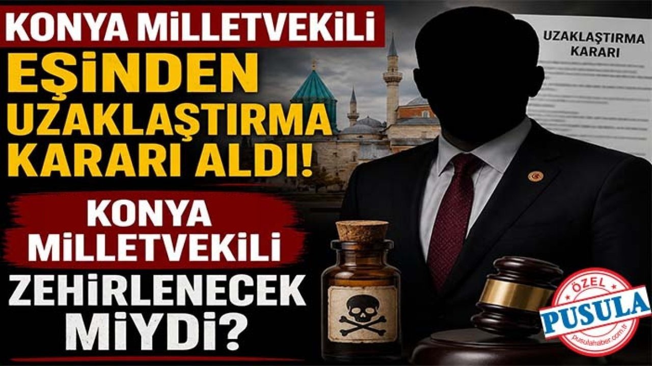 Konya Milletvekili eşinden uzaklaştırma kararı aldı! Konya'nın Milletvekili zehirlenecek miydi?
