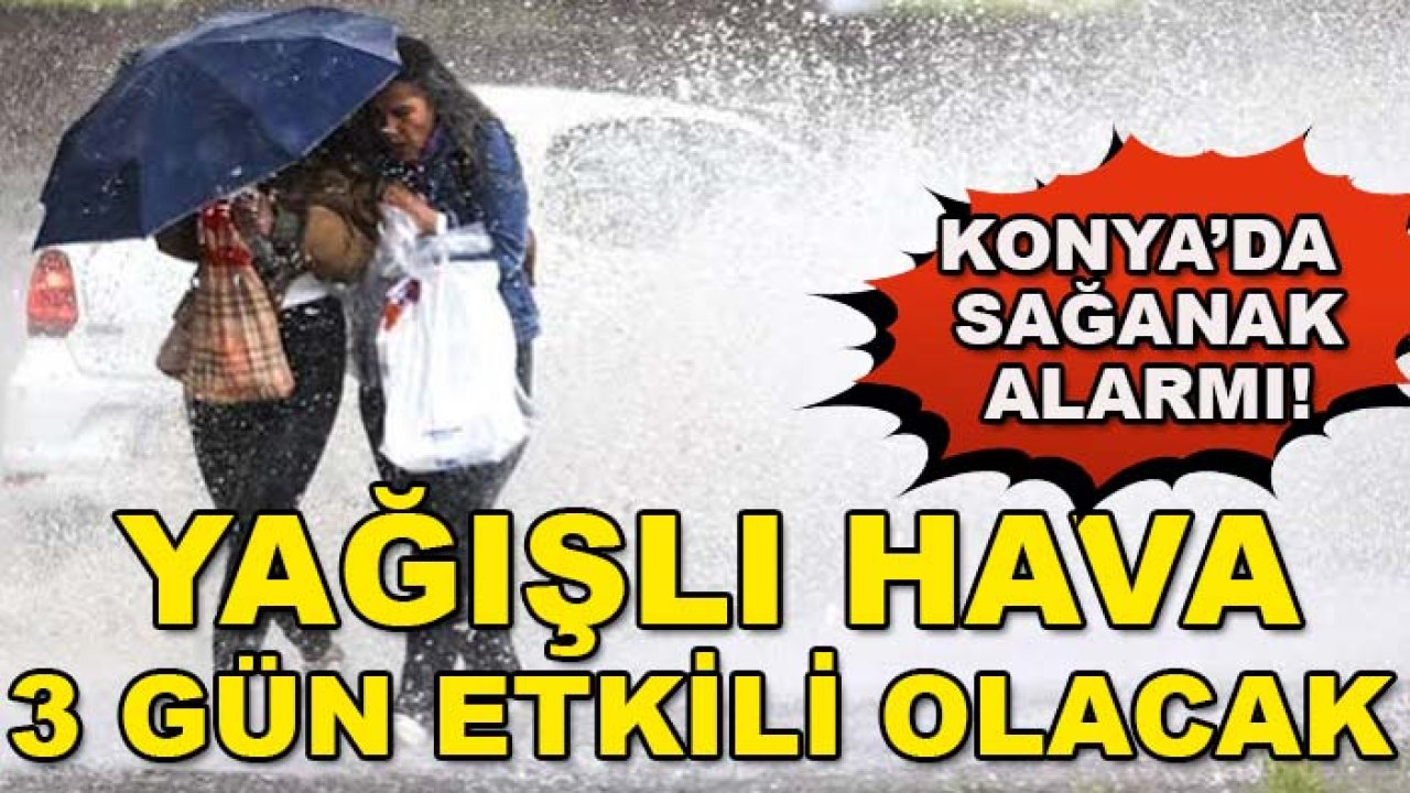 Konya’da sağanak alarmı! Yağışlı hava 3 gün etkili olacak