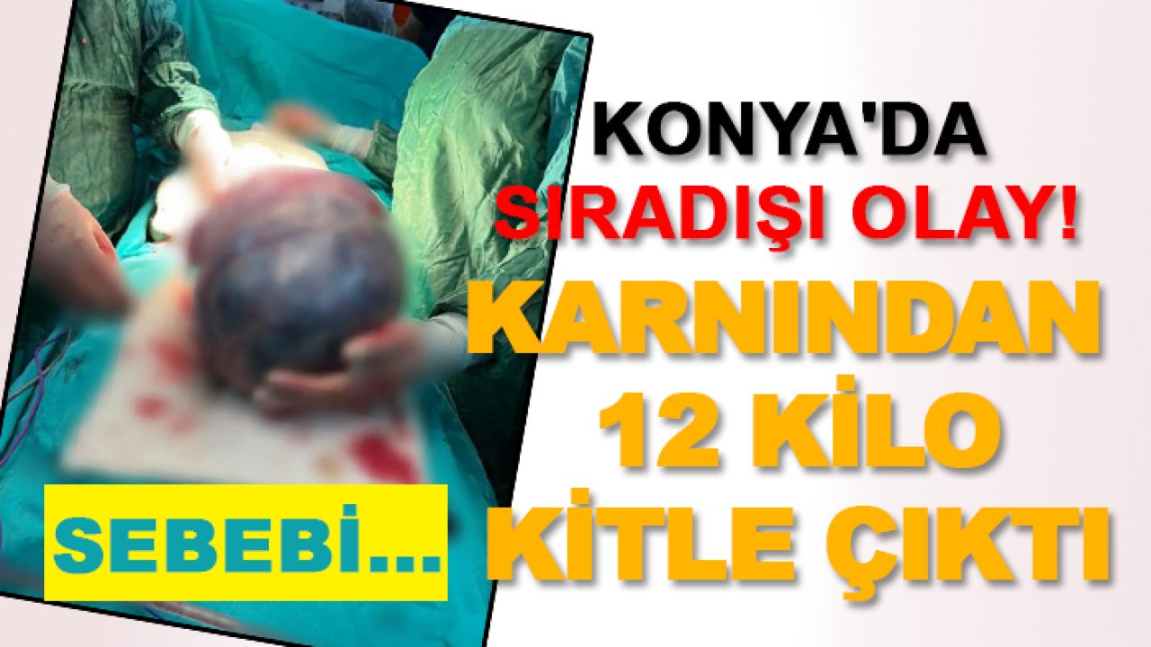 Konya'da sıradışı olay! Karnından 12 kilo kitle çıktı
