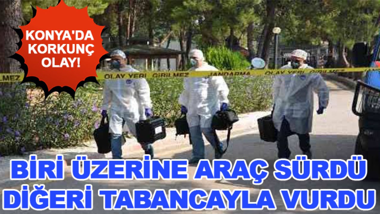 Konya'da korkunç olay! Biri üzerine araç sürdü diğeri tabancayla vurdu