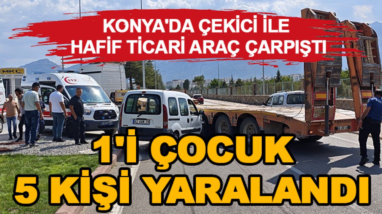 Konya'da çekici ile hafif ticari araç çarpıştı: 1'i çocuk 5 kişi yaralandı