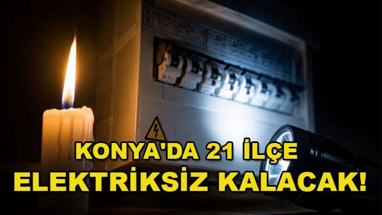 Konya'da 21 ilçe elektriksiz kalacak!
