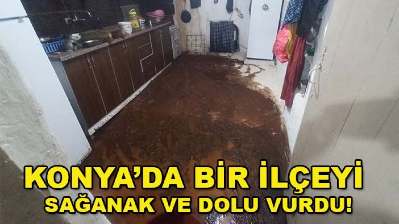 Konya’da bir ilçeyi sağanak ve dolu vurdu!