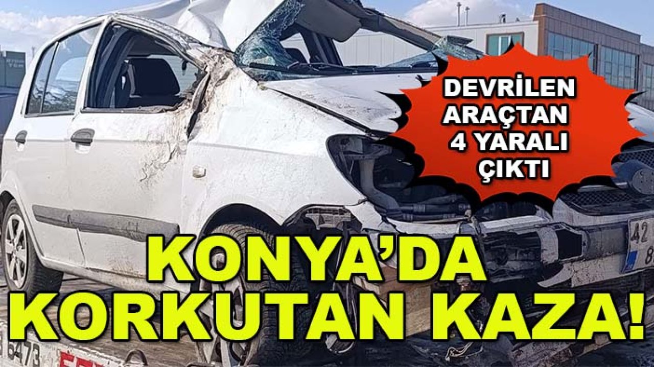 Konya’da korkutan kaza! Devrilen araçtan 4 yaralı çıktı