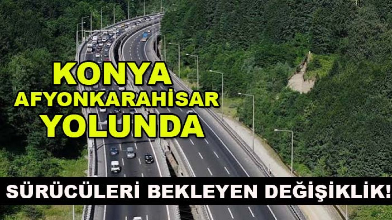 Konya-Afyonkarahisar yolunda sürücüleri bekleyen değişiklik!