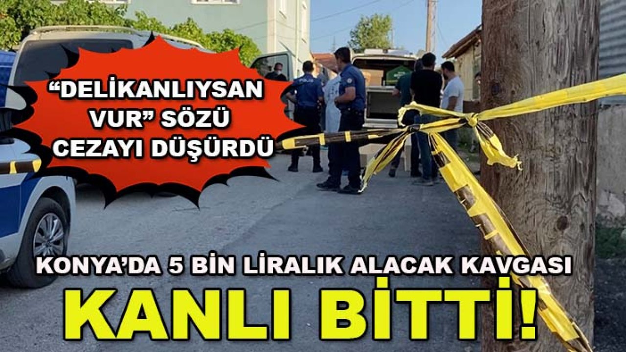 Konya’da 5 bin liralık alacak kavgası kanlı bitti! Kuzenini öldürdü, “Delikanlıysan vur” sözü cezayı düşürdü