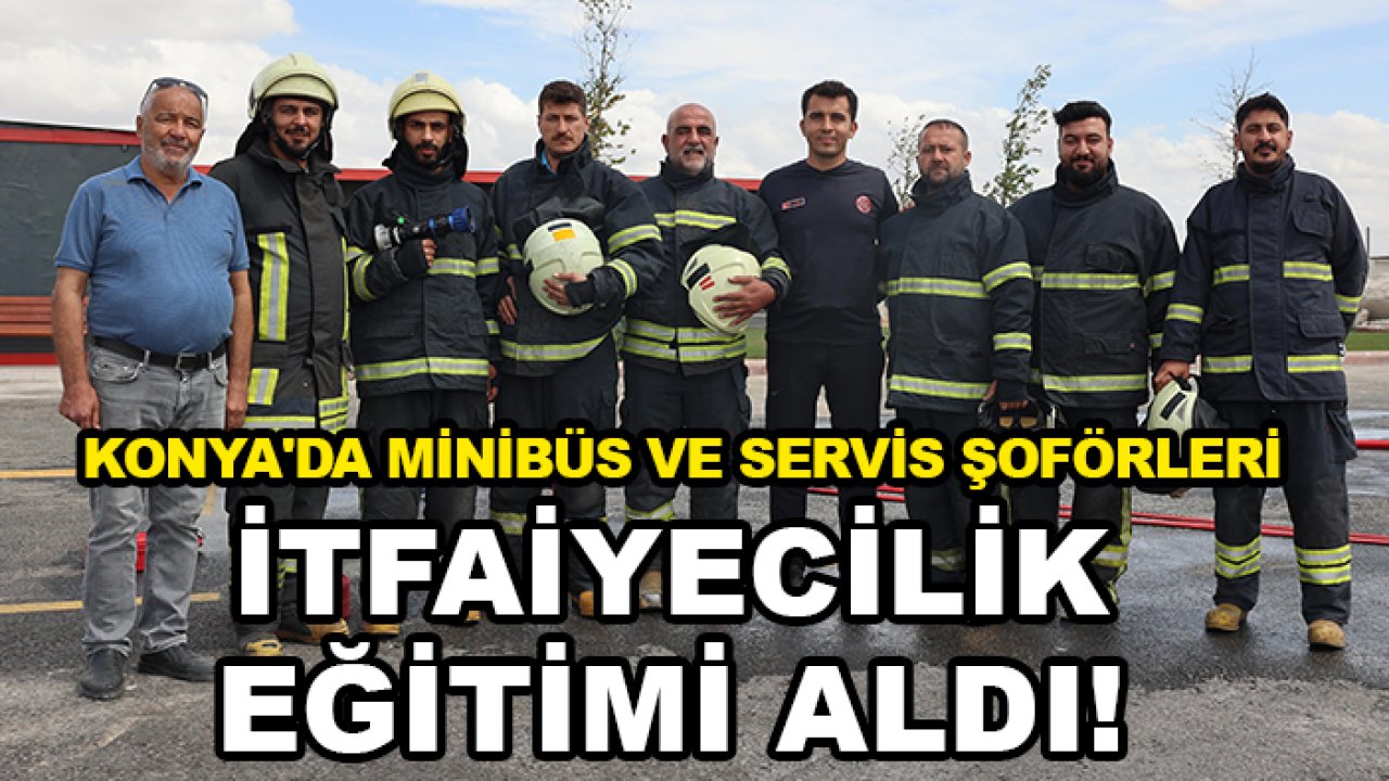 Konya'da minibüs ve servis şoförleri itfaiyecilik eğitimi aldı!