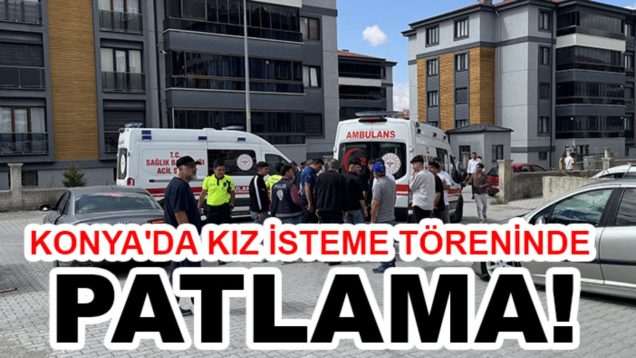 Konya'da kız isteme töreninde patlama!