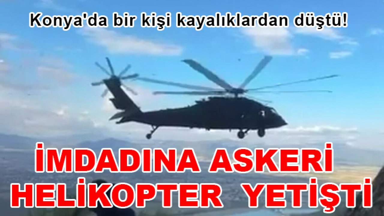 Konya'da bir kişi kayalıklardan düştü! İmdadına askeri helikopter  yetişti
