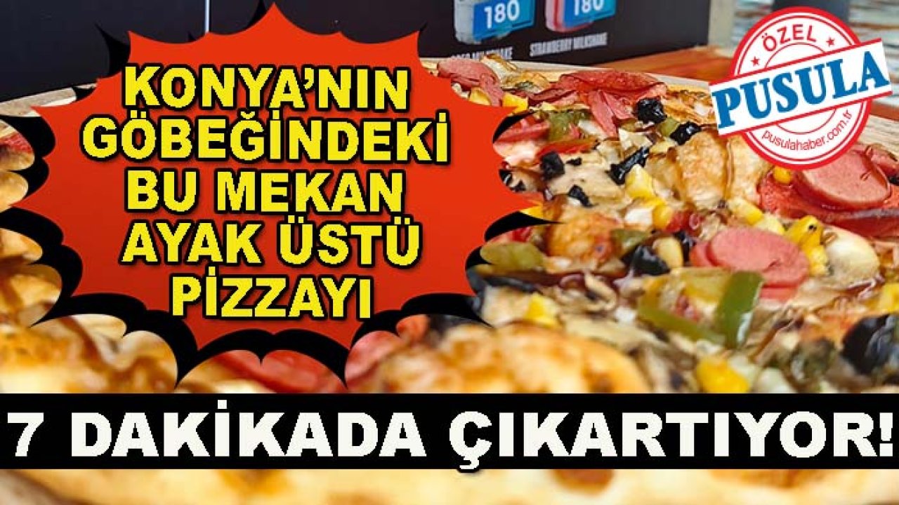 Konya’nın göbeğindeki bu mekan ayak üstü pizzayı 7 dakikada çıkartıyor!