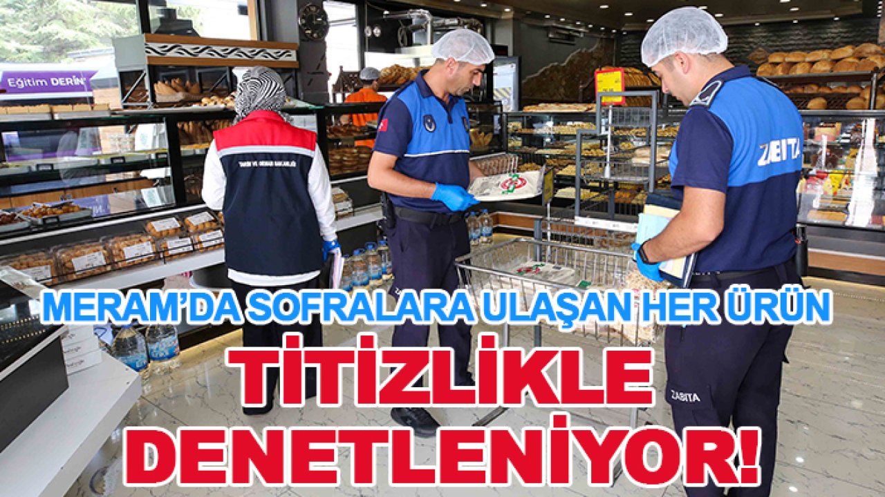 Meram’da sofralara ulaşan her ürün titizlikle denetleniyor!
