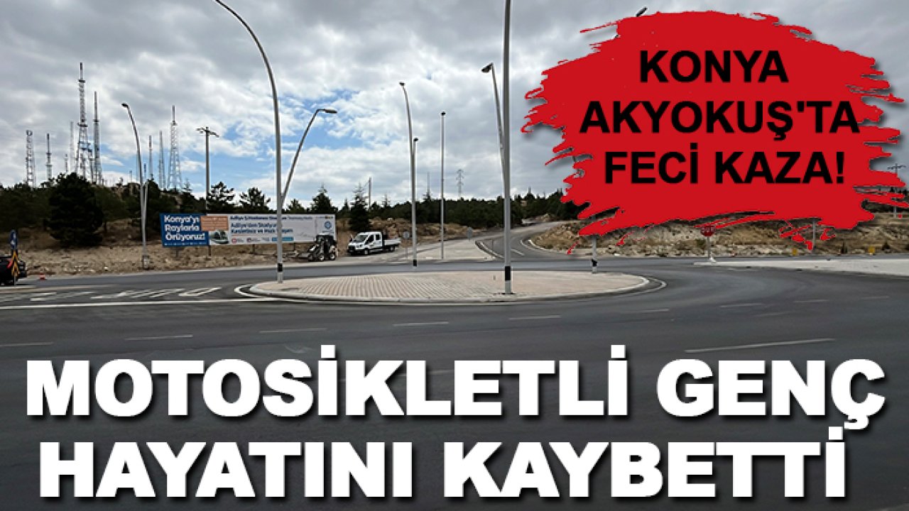 Konya Akyokuş'ta feci kaza! Motosikletli genç hayatını kaybetti