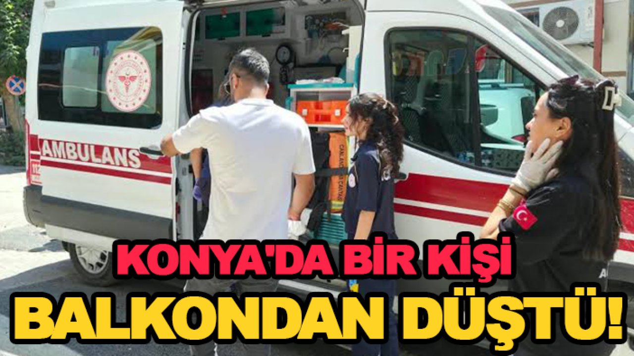 Konya'da bir kişi balkondan düştü!