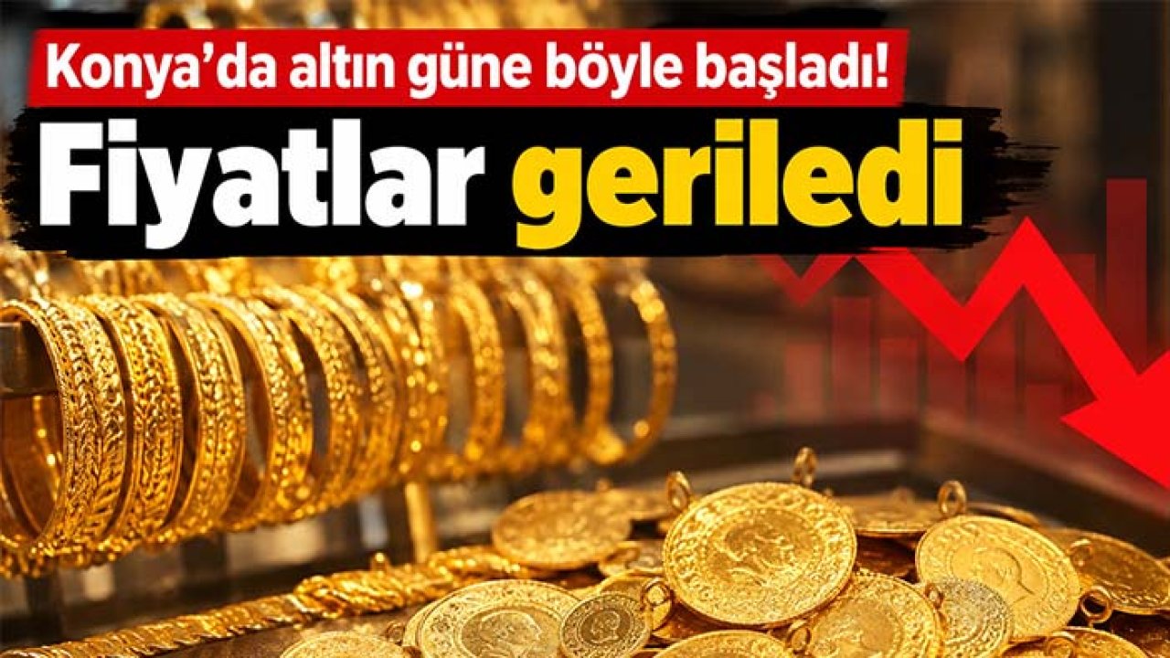 Konya’da altın güne böyle başladı! Fiyatlar geriledi