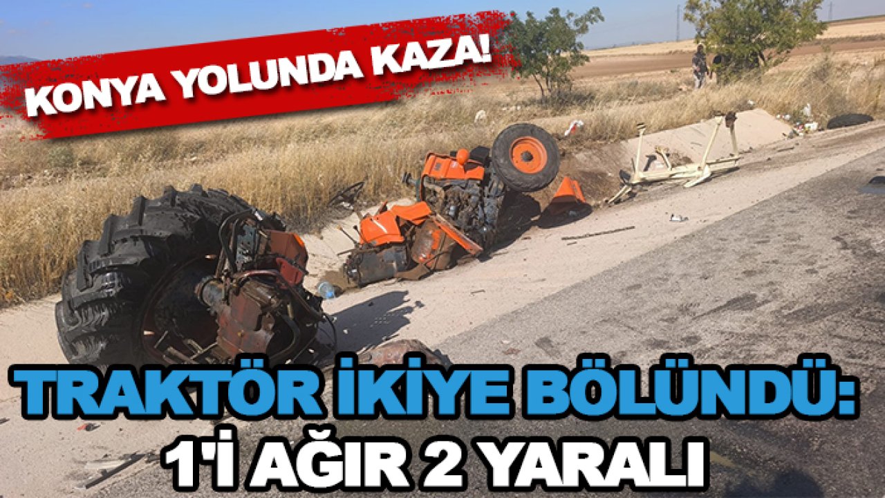 Konya yolunda kaza! Traktör ikiye bölündü: 1'i ağır 2 yaralı