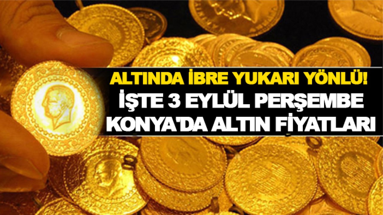 Altında ibre yukarı yönlü! İşte 3 Eylül Perşembe Konya'da altın fiyatları