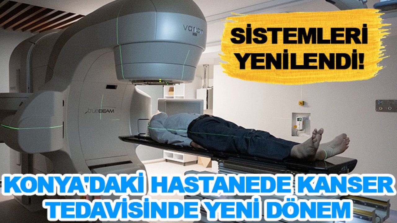 Sistemleri yenilendi! Konya'daki hastanede kanser tedavisinde yeni dönem