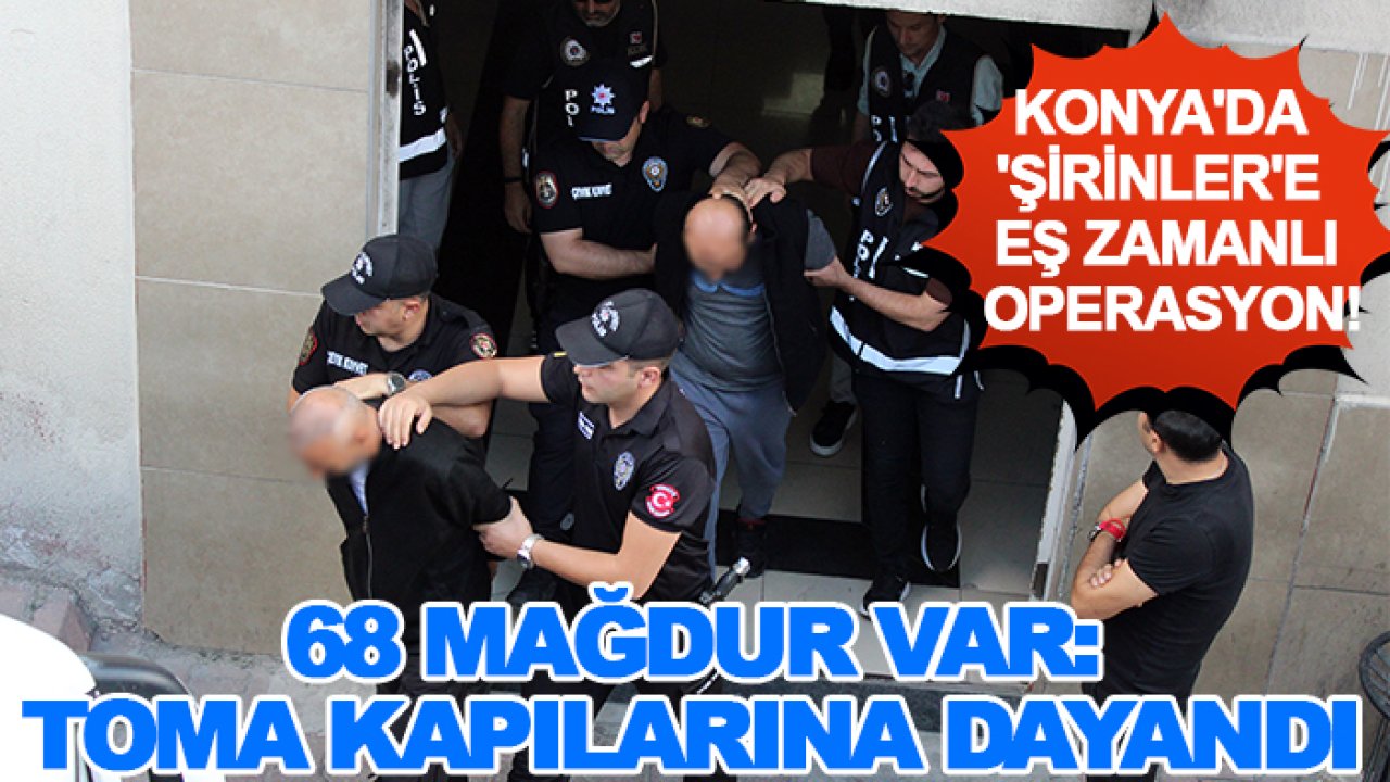 Konya'da 'Şirinler'e eş zamanlı operasyon! 68 mağdur var: TOMA kapılarına dayandı