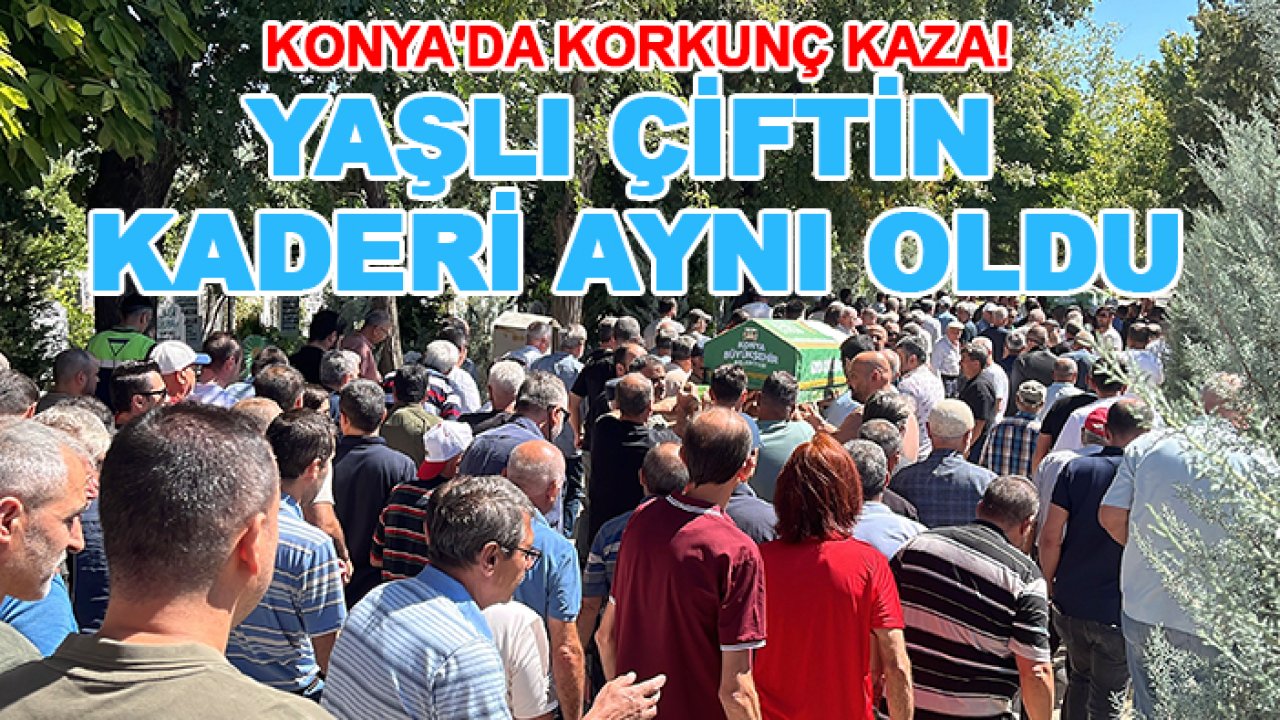 Konya'da korkunç kaza! Yaşlı çiftin kaderi aynı oldu