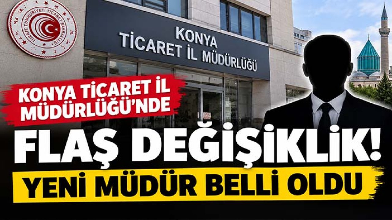 Konya Ticaret İl Müdürlüğü’nde flaş değişiklik! Yeni müdür belli oldu
