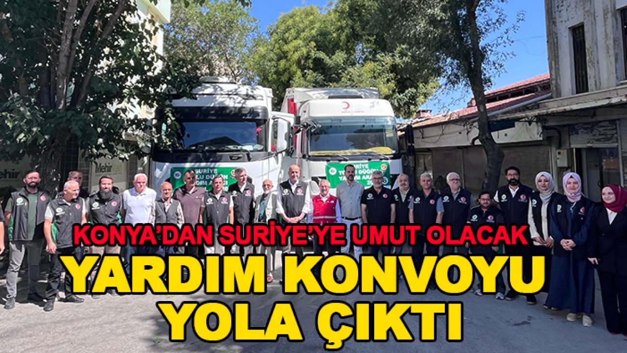 Konya’dan Suriye’ye umut olacak yardım konvoyu yola çıktı