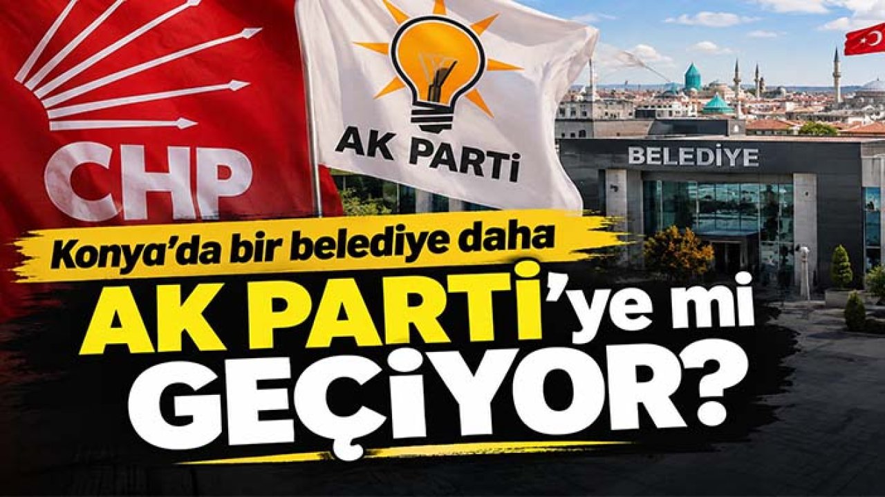 Konya'da bir belediye daha AK Parti'ye mi geçiyor?