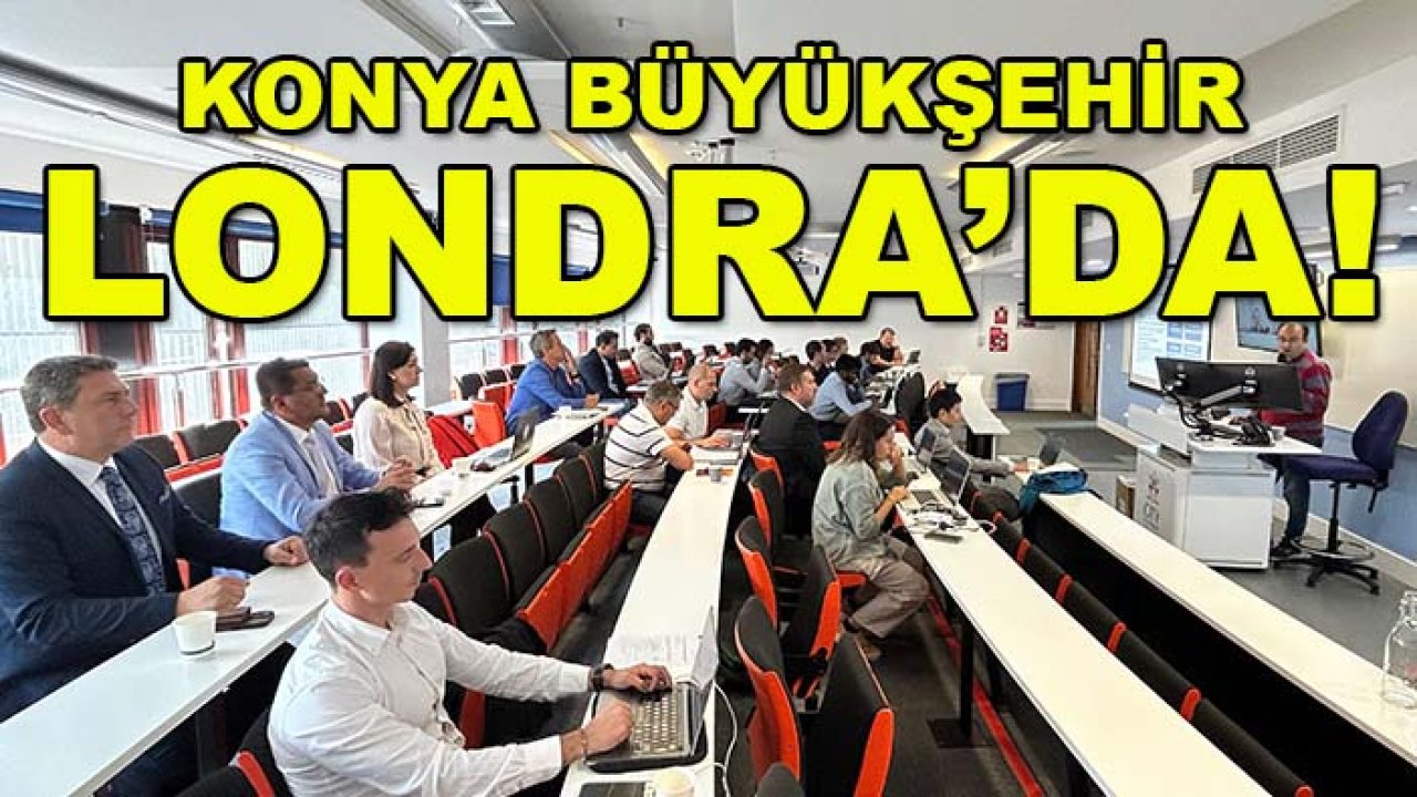 Konya Büyükşehir Londra’da! Dikkat çeken proje için ilk adım
