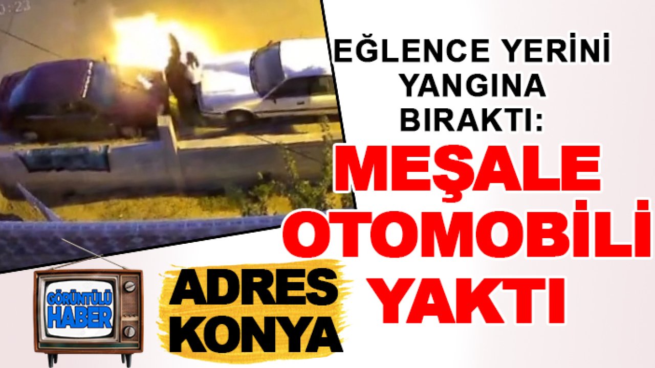 Adres Konya! Eğlence yerini yangına bıraktı: Meşale otomobili yaktı