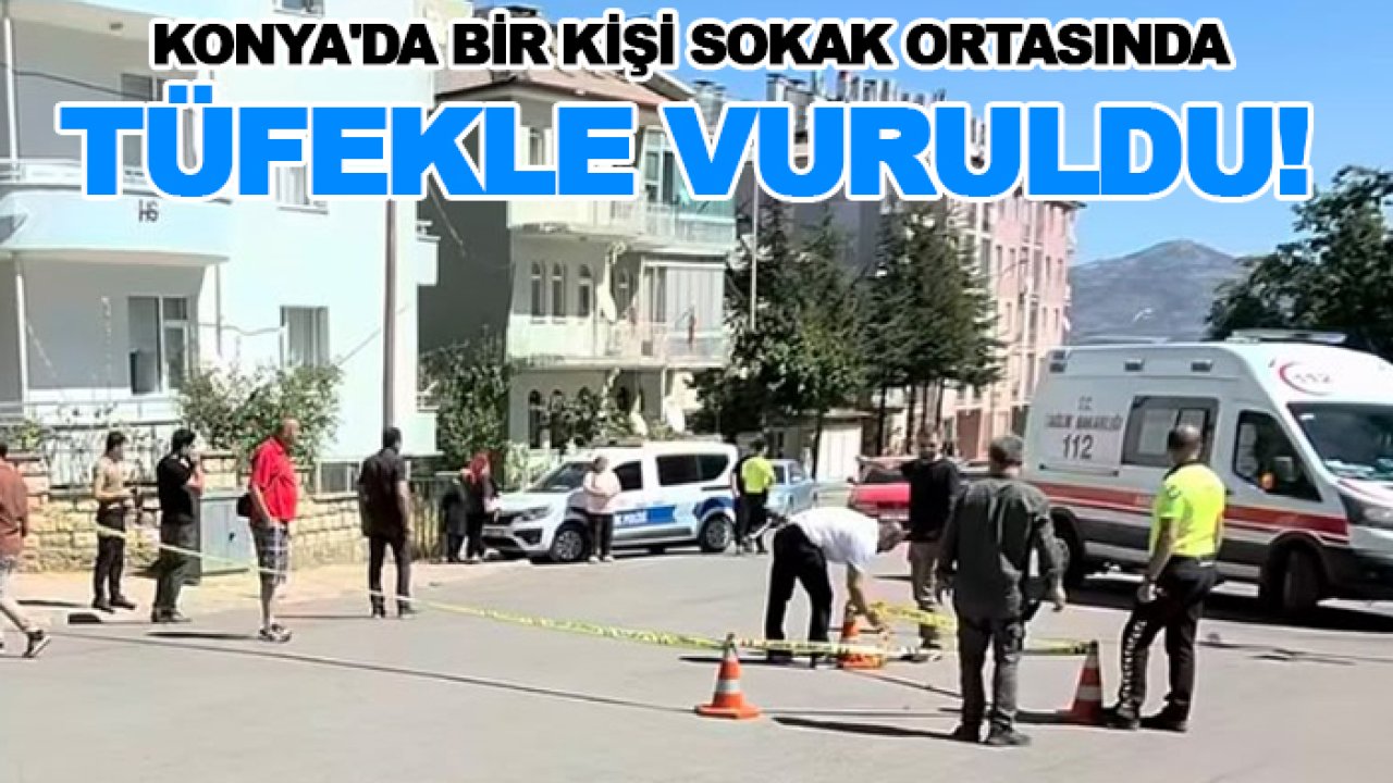 Konya'da bir kişi sokak ortasında tüfekle vuruldu!