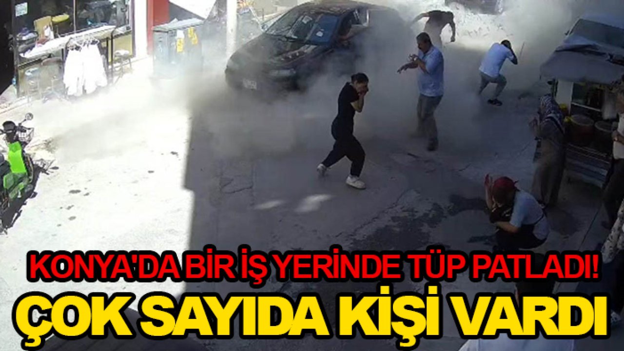 Konya'da bir iş yerinde tüp patladı! Çok sayıda kişi vardı