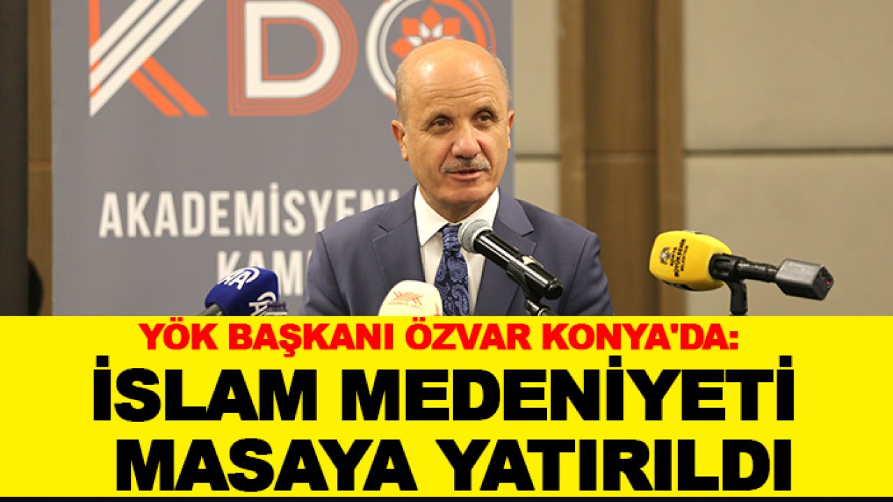 YÖK Başkanı Özvar Konya'da: İslam Medeniyeti masaya yatırıldı