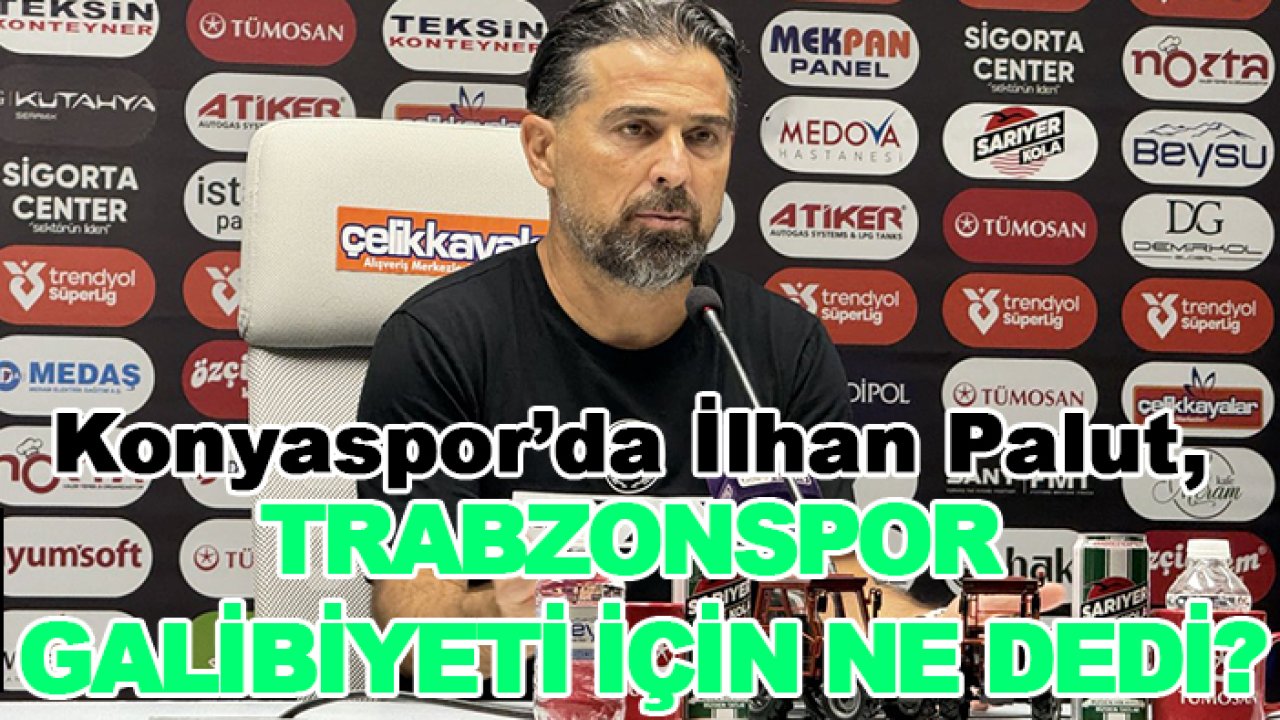 Konyaspor’da İlhan Palut, Trabzonspor galibiyeti için ne dedi?