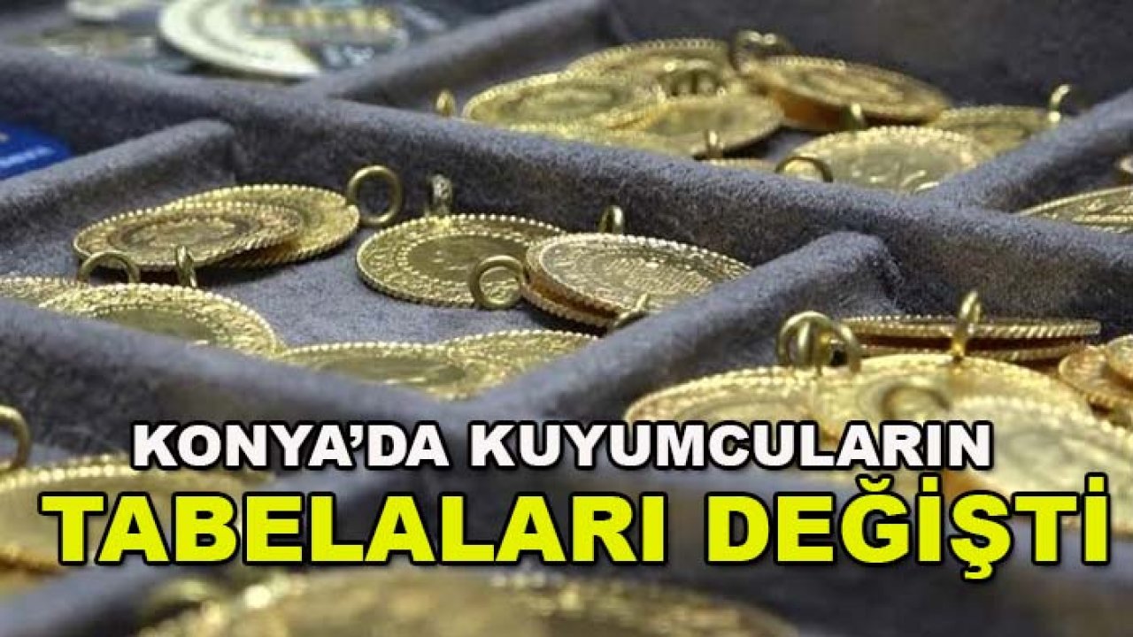 Konya’da kuyumcuların tabelaları değişti! Altın fiyatlarında dikkat çeken rakam
