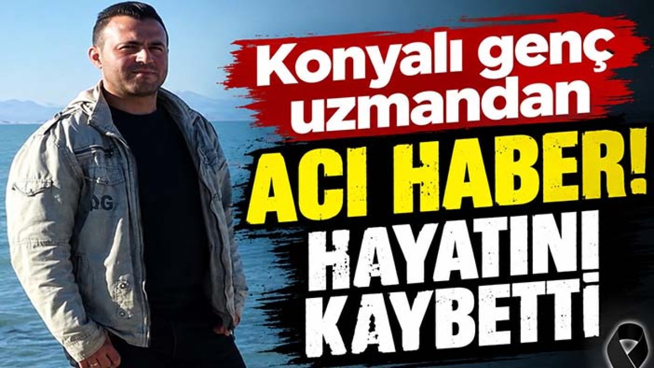 Konyalı genç uzmandan acı haber! Hayatını kaybetti