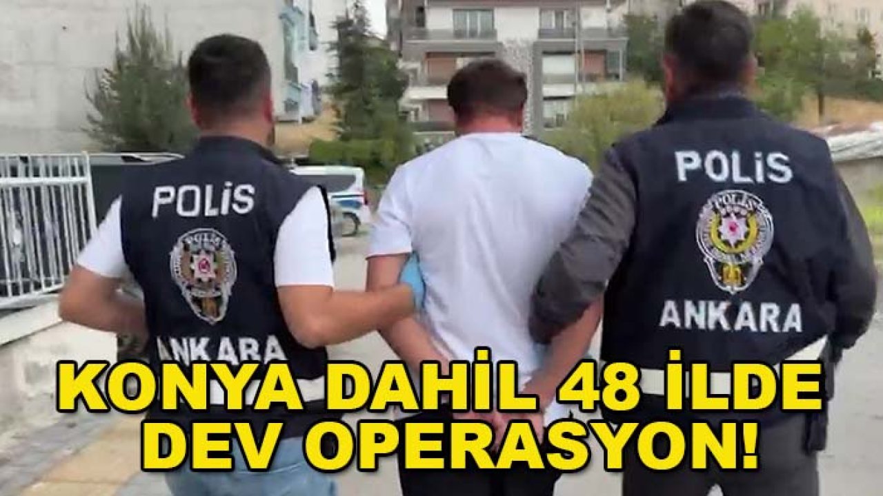 Konya dahil 48 ilde dev operasyon! Bin 8 şüpheli hakkında gözaltı kararı