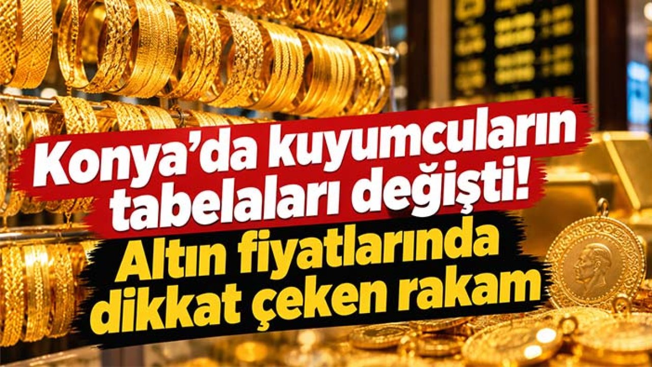 Konya’da kuyumcuların tabelaları değişti! Altın fiyatlarında dikkat çeken rakam