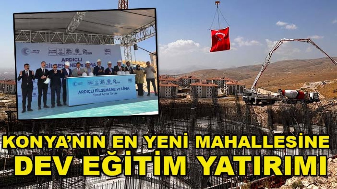 Konya’nın en yeni mahallesine dev eğitim yatırımı: Temeli atıldı