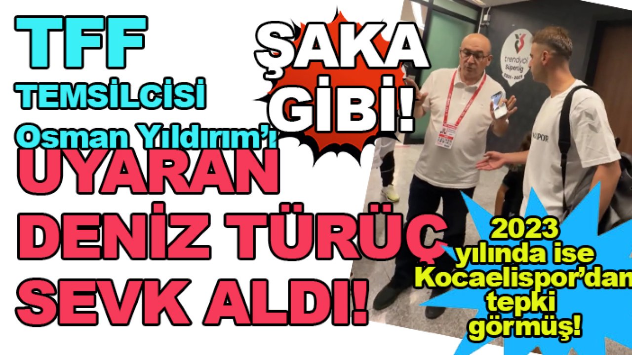 Gazetecilere yüksek sesle konuşan TFF temsilcisi Osman Yıldırım'ı uyaran Deniz Türüç sevk aldı!