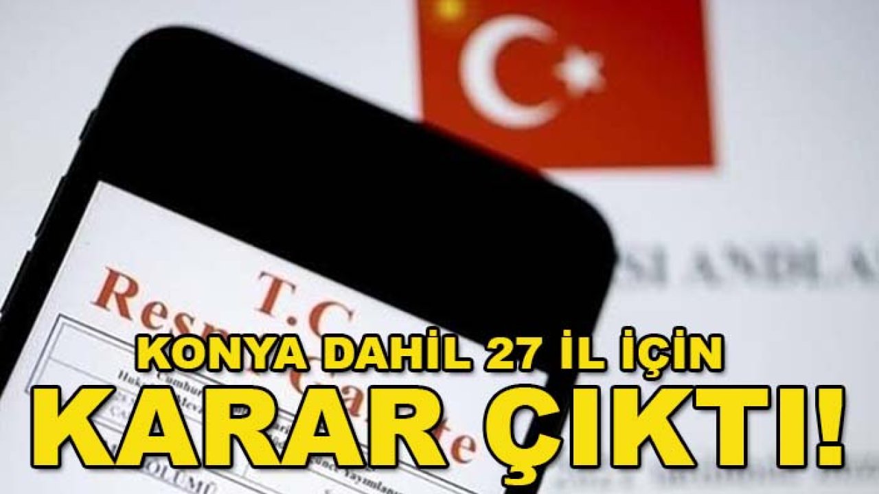 Konya dahil 27 il için karar çıktı!