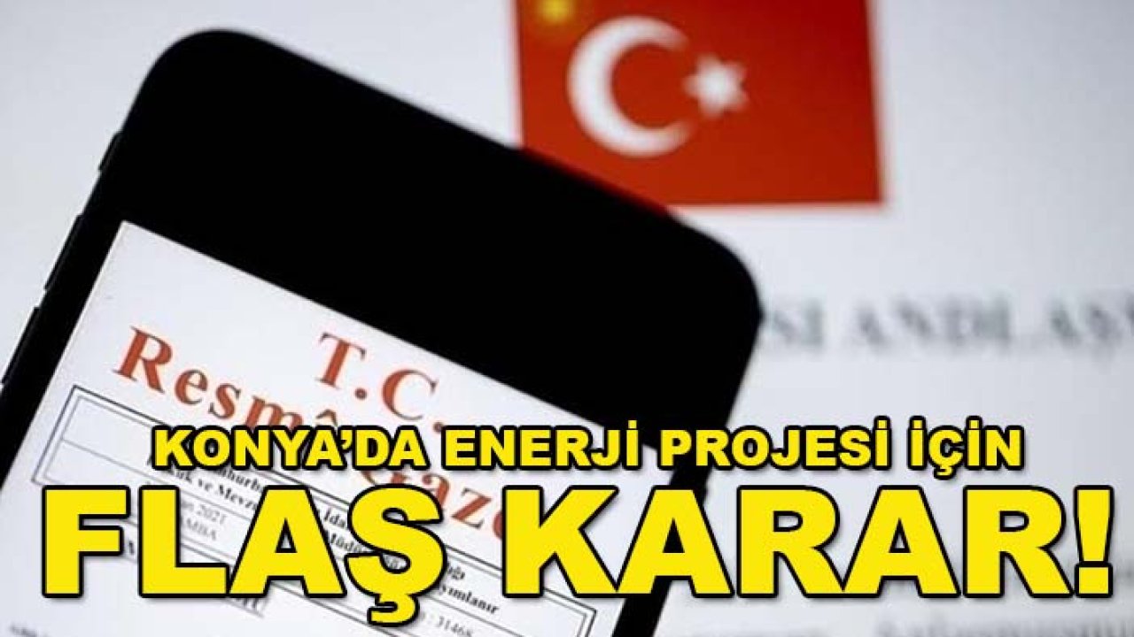 Konya’da enerji projesi için flaş karar! Taşınmazlar acele kamulaştırılacak