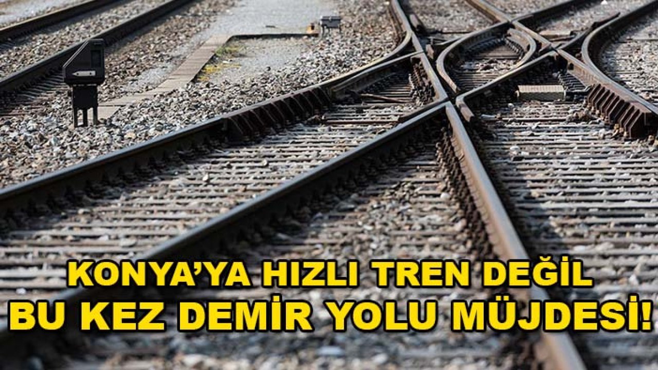 Konya’ya hızlı tren değil, bu kez demir yolu müjdesi! Hatlar güncellendi