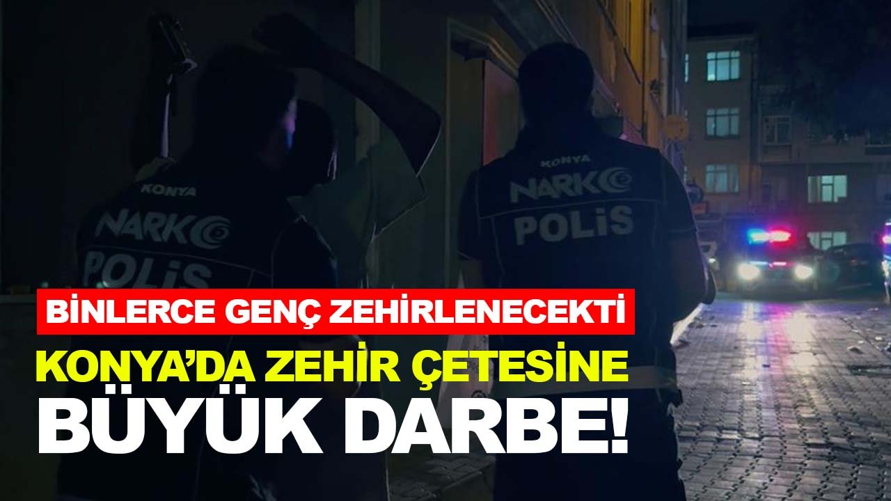 Konya’da zehir çetesine büyük darbe! Yakalanmasalardı binlerce genci zehirleyeceklerdi