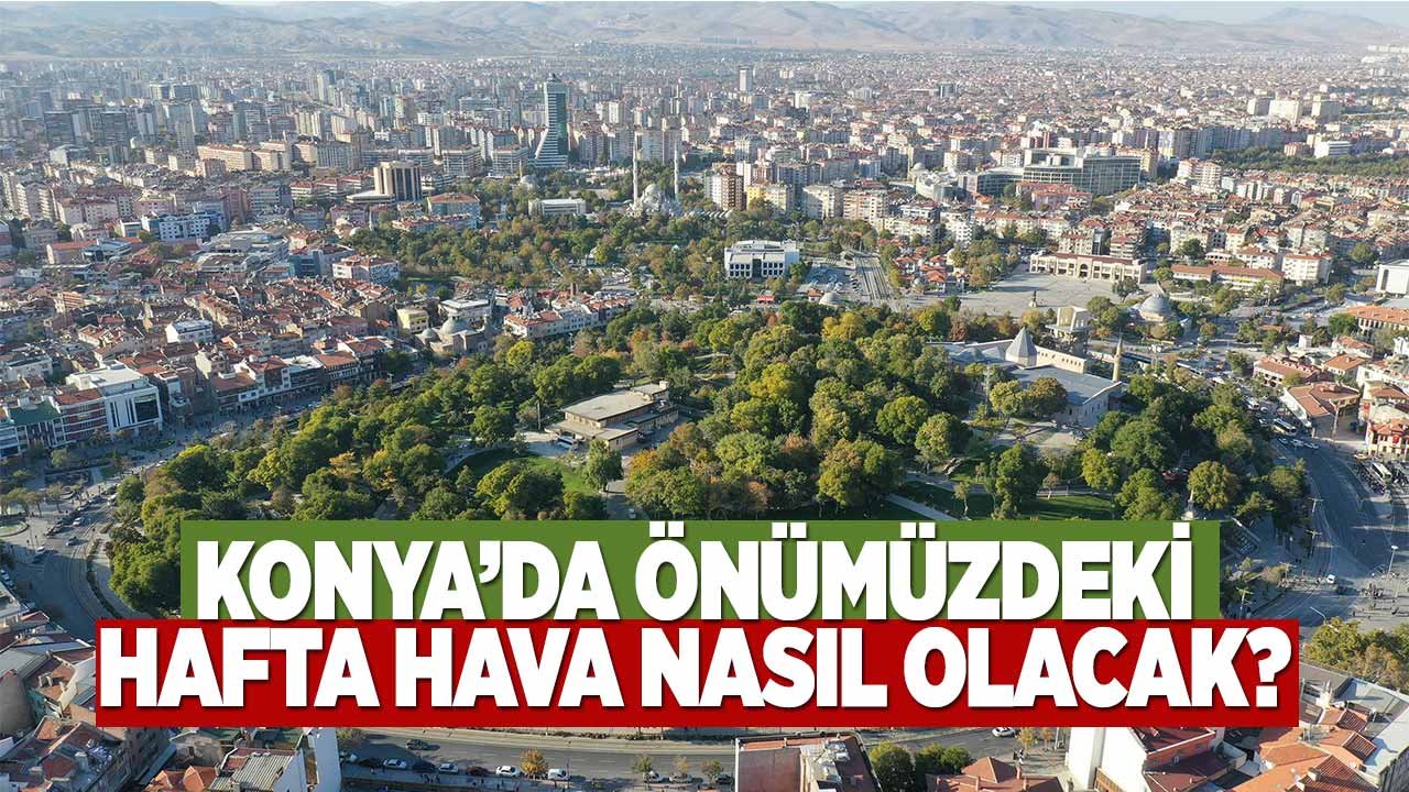 Konya’da önümüzdeki hafta hava nasıl olacak?