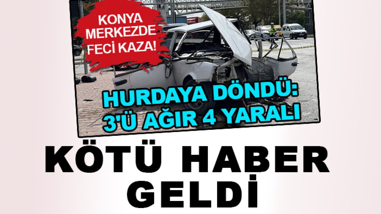 Konya merkezde araç hurdaya dönmüştü: Feci kazadan kahreden haber!