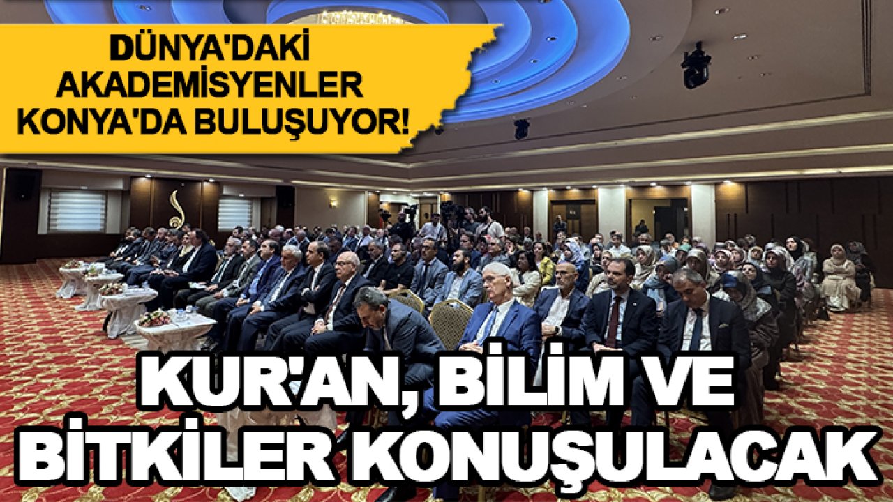Dünya'daki akademisyenler Konya'da buluşuyor! Kur'an, bilim ve bitkiler konuşulacak