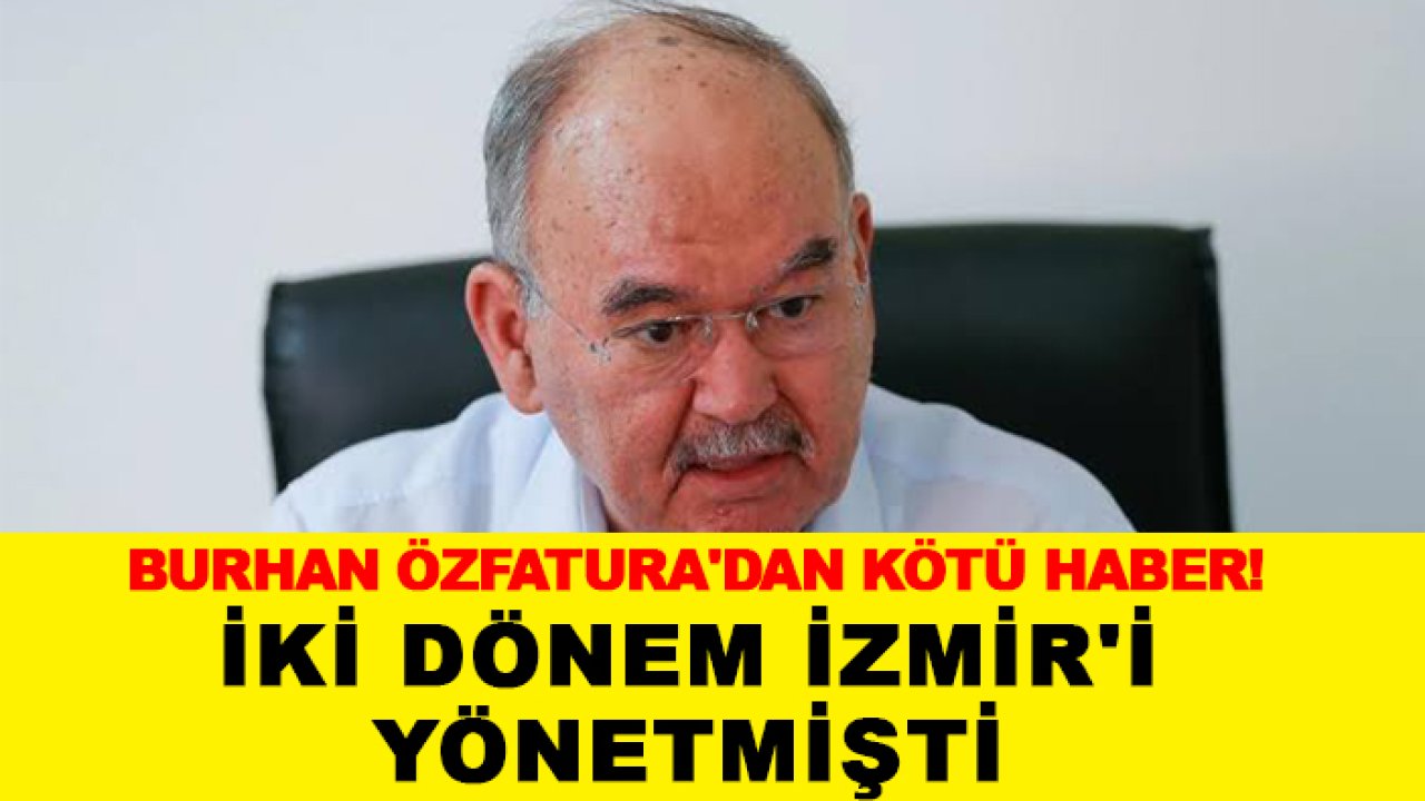 Burhan Özfatura'dan acı haber! İki dönem İzmir'i yönetmişti