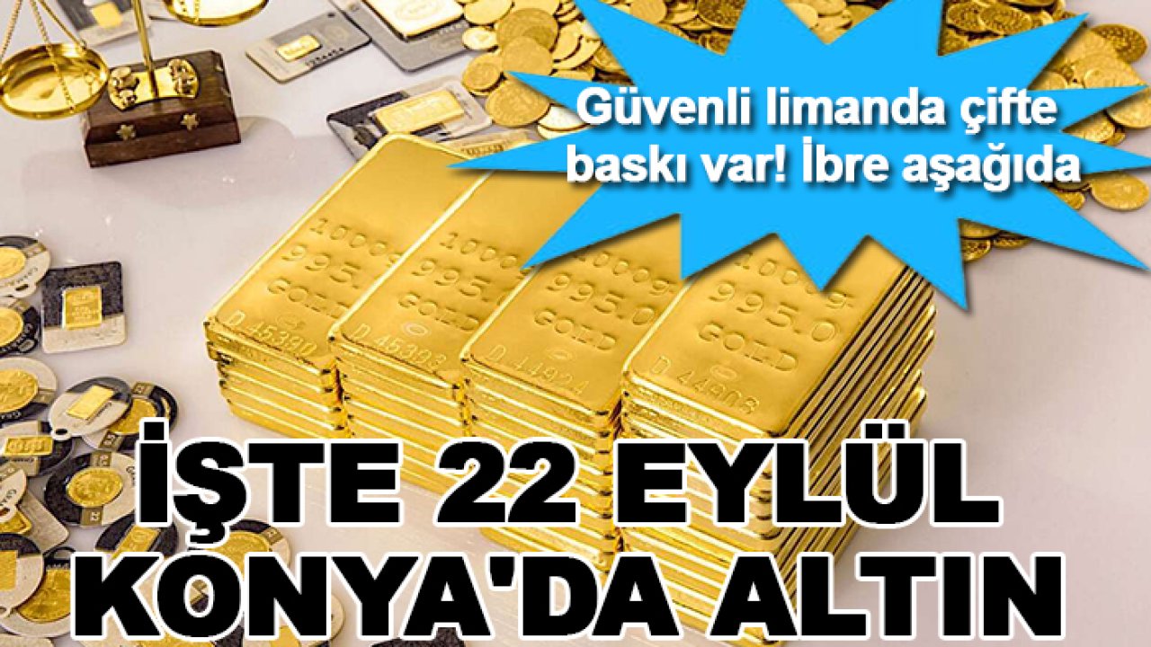 Güvenli limanda çifte baskı var! İbre aşağıda: İşte 22 Eylül Konya'da altın