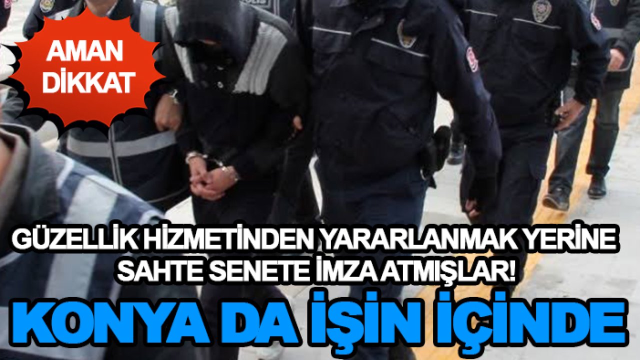 Güzellik hizmetinden yararlanmak yerine sahte senete imza atmışlar! Konya da işin içinde
