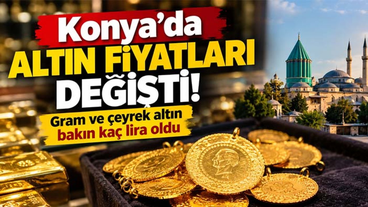 Konya’da altın fiyatları değişti! Gram ve çeyrek altın bakın kaç lira oldu
